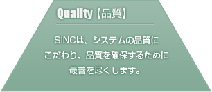 SINCは、システムの品質にこだわり、品質を確保するために最善を尽くします。